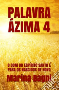 Palavra Ázima 4: O DOM DO ESPÍRITO SANTO É PARA OS NASCIDOS DE NOVO. E-book. Formato Mobipocket ebook di Marina Bagni