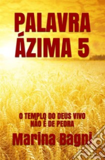 Palavra Ázima 5: O TEMPLO DO DEUS VIVO NÃO É DE PEDRA. E-book. Formato Mobipocket ebook di Marina Bagni