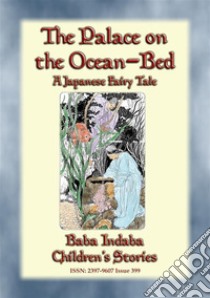 THE PALACE ON THE OCEAN-BED - A Japanese Fairy Tale: Baba Indaba’s Children's Stories - Issue 399. E-book. Formato PDF ebook di Anon E. Mouse