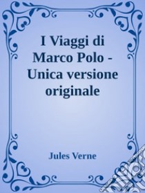 I Viaggi di Marco Polo -  Unica versione originale. E-book. Formato Mobipocket ebook di Jules Verne