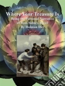 Where Your Treasure Is: Being the Personal Narrative of Ross Sidney, Diver. E-book. Formato EPUB ebook di Holman Day