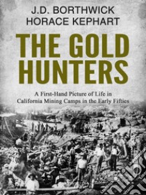 The Gold HuntersA First-Hand Picture of Life in California Mining Camps in the Early Fifties. E-book. Formato EPUB ebook di J.D. Borthwick