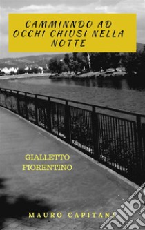 camminando ad occhi chiusi nella nottegialletto fiorentino. E-book. Formato EPUB ebook di Mauro Capitani