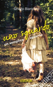 Uno sguardo un semplice sguardo. E-book. Formato EPUB ebook di Ghego Bianchini