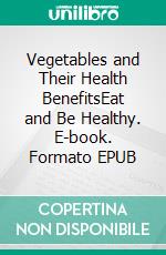 Vegetables and Their Health BenefitsEat and Be Healthy. E-book. Formato EPUB ebook di Linda Sg. James