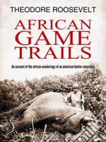 African Game Trails. E-book. Formato EPUB ebook di Theodore Roosevelt