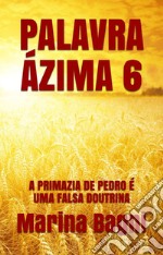 Palavra Ázima 6: A PRIMAZIA DE PEDRO É UMA FALSA DOUTRINA. E-book. Formato Mobipocket ebook