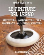 Le finiture del legnoStuccatura - mordenzatura - cera - gommalacca - oli - impiallacciatura. E-book. Formato PDF ebook