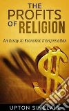 The Profits of Religion: An Essay in Economic Interpretation. E-book. Formato EPUB ebook di Upton Sinclair