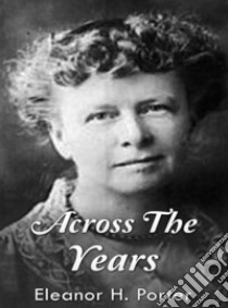 Across the Years. E-book. Formato EPUB ebook di Eleanor H. Porter