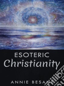 Esoteric Christianity. E-book. Formato EPUB ebook di Annie Besant