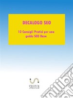 Decalogo SEO: 10 consigli pratici per una una guida SEO base. E-book. Formato EPUB ebook