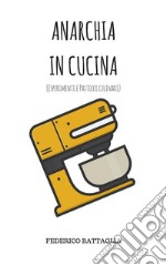 Anarchia in Cucina(Esperimenti e pasticci culinari). E-book. Formato EPUB ebook