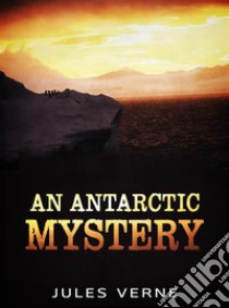 An Antarctic Mystery. E-book. Formato Mobipocket ebook di Jules Verne