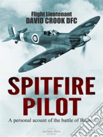 Spitfire PilotA Personal Account of the Battle of Britain. E-book. Formato Mobipocket ebook di Flight Lieutenant David Crook DFC