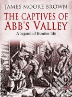 The Captives of Abb&apos;s ValleyA Legend of Frontier Life. E-book. Formato PDF ebook