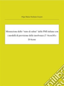 Misurazione dello “stato di salute” delle PMI italiane con i modelli di previsione delle insolvenze Z’-ScoreM e D-ScoreCrisi e Misurazione del default index delle PMI italiane. E-book. Formato Mobipocket ebook di Olga Maria Stefania Cucaro