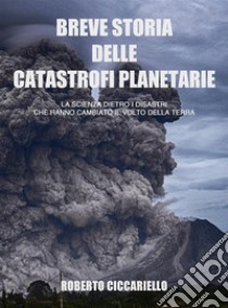 Breve storia delle catastrofi planetarieLa scienza dietro i disastri che hanno cambiato il volto della Terra. Seconda Edizione.. E-book. Formato Mobipocket ebook di Roberto Ciccariello