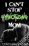 I Can't Stop Hypnotizing Mom. E-book. Formato PDF ebook di Veronica Sloan