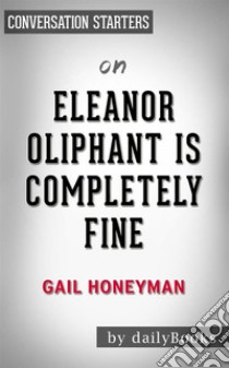 Eleanor Oliphant Is Completely Fine: by Gail Honeyman | Conversation Starters. E-book. Formato EPUB ebook di dailyBooks