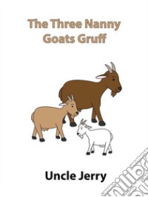 The Three Nanny Goats Gruff. E-book. Formato EPUB ebook di Uncle Jerry
