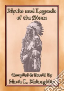 MYTHS AND LEGENDS OF THE SIOUX - 38 Sioux Children's Stories: 38 Native American children's Stories from the Sioux. E-book. Formato EPUB ebook di Anon E. Mouse