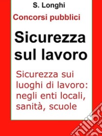 Sicurezza sui luoghi di lavoroSintesi ragionata per concorsi pubblici: le norme di sicurezza sul lavoro: enti locali, sanità, scuole. E-book. Formato EPUB ebook di Salvo Longhi