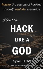 How to Hack Like a GOD: Master the secrets of hacking through  real-life hacking scenarios. E-book. Formato EPUB ebook