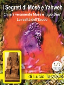 I Segreti di Mosè e YahwehChi era veramente Mosè e il suo Dio? La realtà dell’Esodo. E-book. Formato EPUB ebook di Lucio Tarzariol