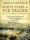 Forty Years a Fur Trader On the Upper Missouri: The Personal Narrative of Charles Larpenteur, 1833-1872. E-book. Formato EPUB ebook di Charles Larpenteur
