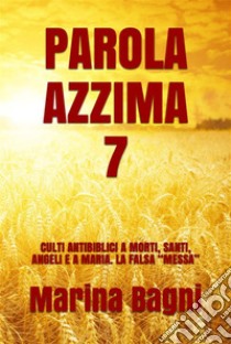 Parola Azzima 7CULTI ANTIBIBLICI A MORTI, SANTI, ANGELI E A MARIA. LA FALSA “MESSA”. E-book. Formato EPUB ebook di Marina Bagni