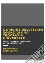 L&apos;origine dell&apos;Islam: sogno di una teocrazia universaleStoria, dottrina, istituzioni, arte e letteratura. E-book. Formato EPUB ebook