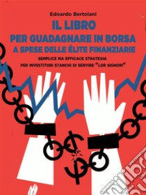 Il Libro per Guadagnare in Borsa a Spese delle Élite FinanziarieSemplice ma Efficace Strategia per Investitori Stanchi di Servire 