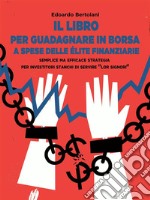 Il Libro per Guadagnare in Borsa a Spese delle Élite FinanziarieSemplice ma Efficace Strategia per Investitori Stanchi di Servire &quot;Lor Signori&quot;. E-book. Formato EPUB