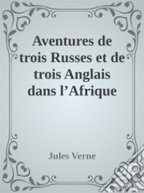 Aventures de trois Russes et de trois Anglais dans l’Afrique australe. E-book. Formato EPUB ebook di Jules Verne