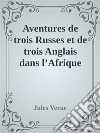 Aventures de trois Russes et de trois Anglais dans l’Afrique australe. E-book. Formato EPUB ebook