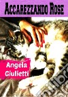 Accarezzando Rose. E-book. Formato EPUB ebook di Angela Giulietti