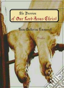 The Passion of Our Lord Jesus Christ. E-book. Formato EPUB ebook di Anne Catherine Emmerich