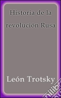 Historia de la revolución rusa. E-book. Formato EPUB ebook di León Trotsky