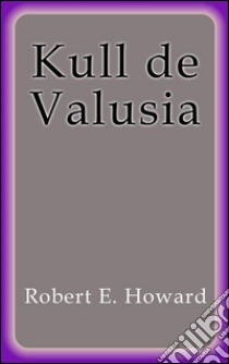 Kull de Valusia. E-book. Formato Mobipocket ebook di Robert E. Howard