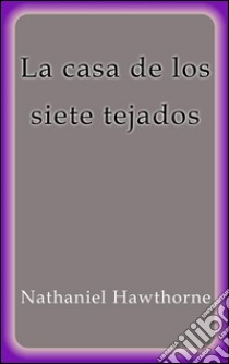 La casa de los siete tejados. E-book. Formato EPUB ebook di Nathaniel Hawthorne