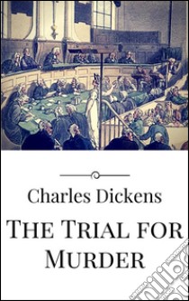 The trial for murder. E-book. Formato Mobipocket ebook di Charles Dickens