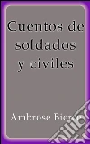 Cuentos de soldados y civiles. E-book. Formato EPUB ebook di Ambrose Bierce