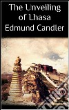 The unveiling of Lhasa. E-book. Formato EPUB ebook di Edmund Candler