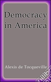 Democracy in America. E-book. Formato Mobipocket ebook di Alexis de Tocqueville