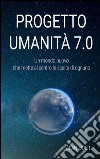 Progetto Umanità 7.0: Un mondo migliore che mette al centro le scelte di ognuno. E-book. Formato EPUB ebook