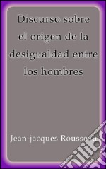 Discurso sobre el origen de la desigualdad entre los hombres. E-book. Formato EPUB ebook