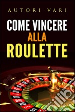 Come vincere alla roulette. E-book. Formato EPUB ebook