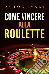 Come vincere alla roulette. E-book. Formato EPUB ebook