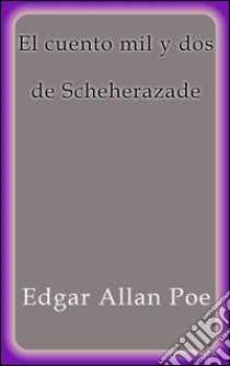 El cuento mil y dos de Scheherazade. E-book. Formato Mobipocket ebook di Edgar Allan Poe